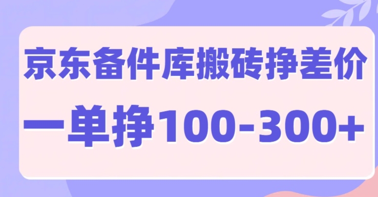 京东备件库搬砖项目，一单利润100-300+-小何资源库