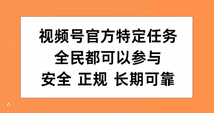 视频号官方特定任务，全民可参与，安全正规长期可靠-小何资源库