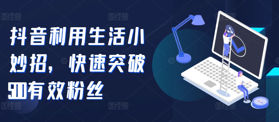 抖音利用生活小妙招，快速突破500有效粉丝-小何资源库