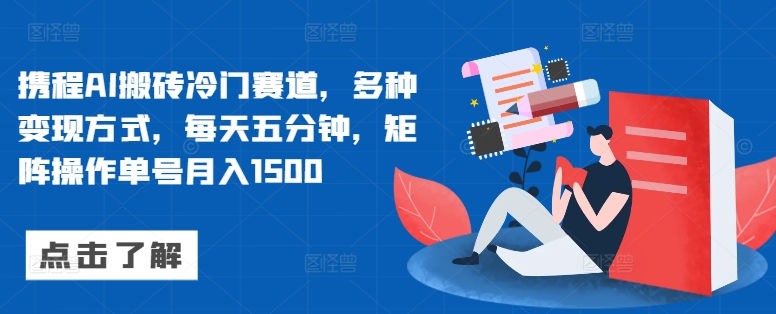携程AI搬砖冷门赛道，多种变现方式，每天五分钟，矩阵操作单号月入1500-小何资源库