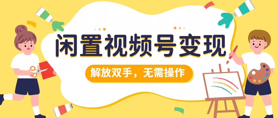 闲置视频号变现，项目再升级，解放双手，无需操作，最高单日几张-小何资源库