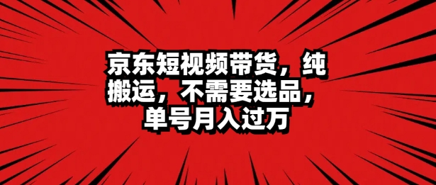京东短视频达人带货 无脑搬运 无需选品 矩阵操作 单号一周过万-小何资源库