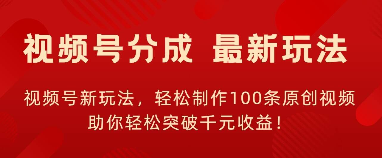 视频号新玩法，轻松制作100条原创视频，让你轻松突破千元收益!-小何资源库