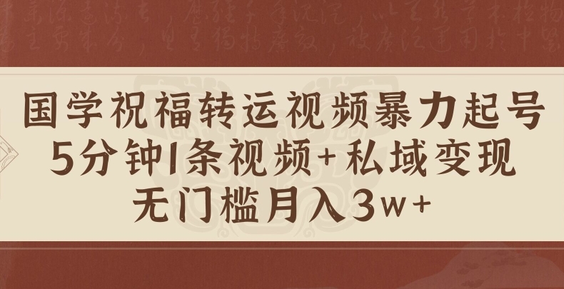 国学祝福转运视频暴力起号，5分钟1条视频+玄学粉私域变现，无门槛月入过W-小何资源库