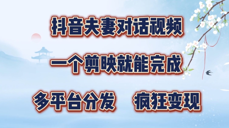 抖音夫妻搞笑对话视频，一个剪映就能完成，多平台分发，疯狂涨粉变现-小何资源库