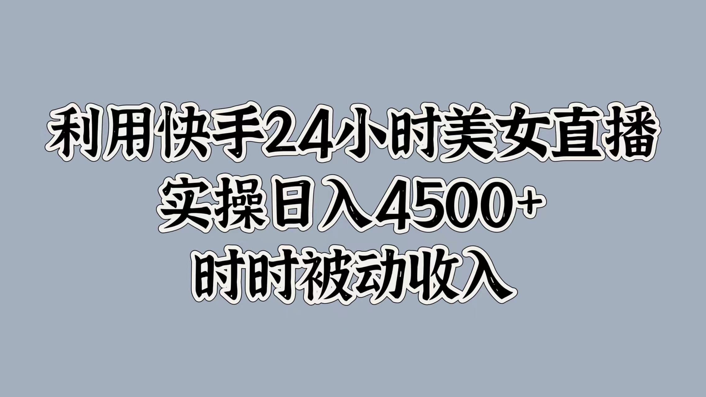利用快手24小时美女直播，时时被动收入，内部资质操作-小何资源库