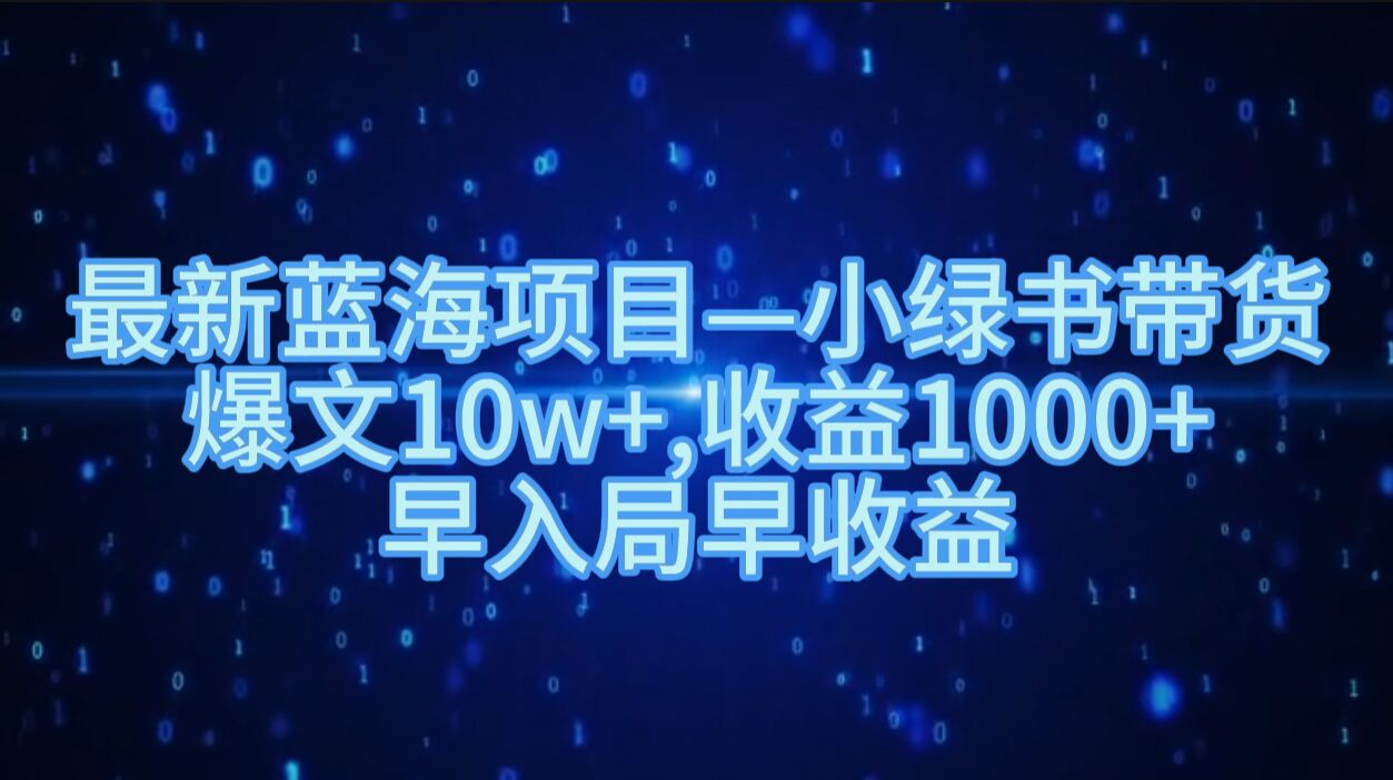 最新蓝海项目小绿书带货，爆文10w+，收益1000+，早入局早获益-小何资源库