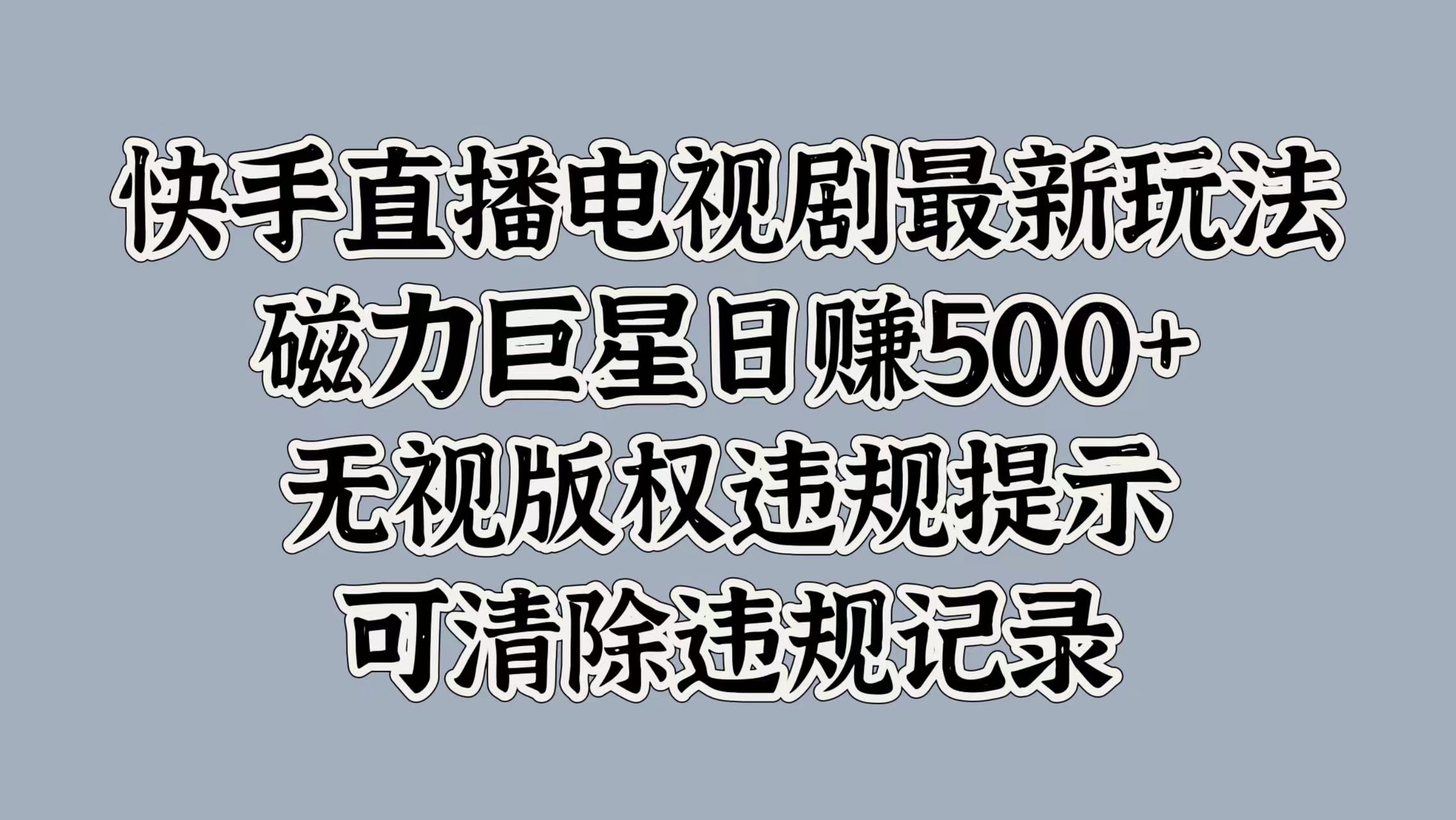 快手直播电视剧最新玩法，磁力巨星日入5张，无视版权违规提示，可清除违规记录-小何资源库
