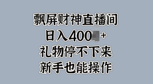飘屏财神直播间，礼物停不下来，新手也能操作-小何资源库