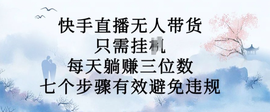 10月新玩法，快手直播无人带货，每天躺Z三位数，七个步骤有效避免违规【揭秘】-小何资源库