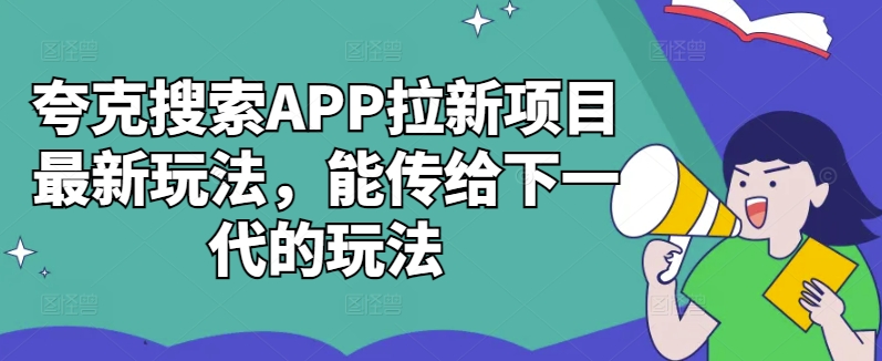 夸克搜索APP拉新项目最新玩法，能传给下一代的玩法-小何资源库