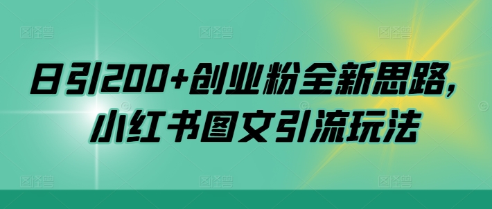 日引200+创业粉全新思路，小红书图文引流玩法【揭秘】-小何资源库
