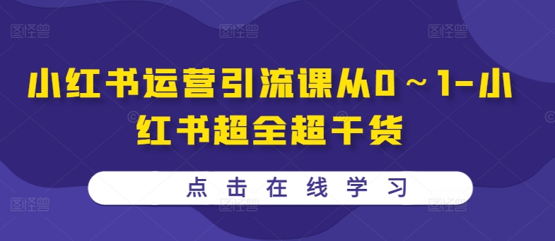 小红书运营引流课从0～1-小红书超全超干货-小何资源库