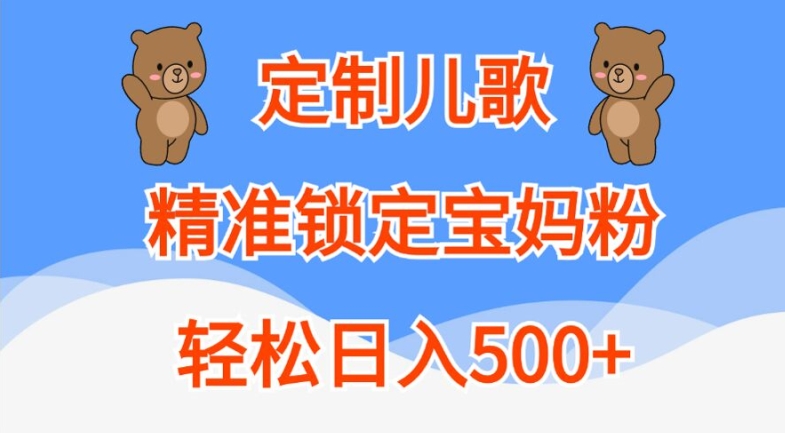定制儿歌，精准锁定宝妈粉，轻松日入500+【揭秘】-小何资源库