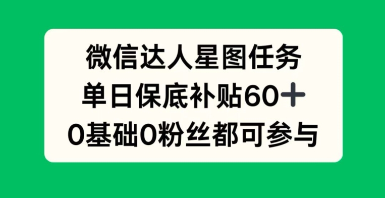 微信达人星图任务，单日保底补贴60+，0基础0粉丝都可参与-小何资源库