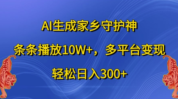 AI生成家乡守护神，条条播放10W+，多平台变现，轻松日入300+【揭秘】-小何资源库