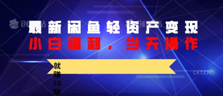 最新闲鱼轻资产变现，纯小白福利，当天操作，就赚10陪以上差价-小何资源库