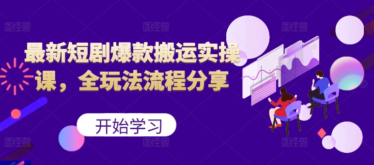 最新短剧爆款搬运实操课，全玩法流程分享（上）-小何资源库