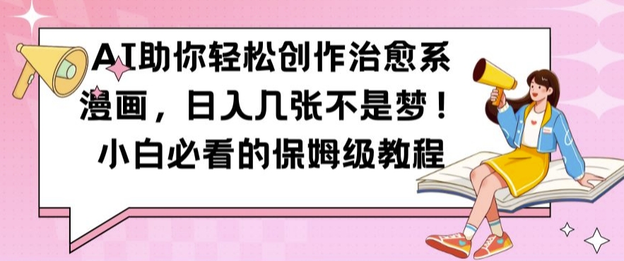AI助你轻松创作治愈系漫画，日入几张不是梦，小白必看的保姆级教程【揭秘】-小何资源库