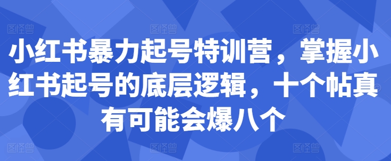 小红书暴力起号特训营，掌握小红书起号的底层逻辑，十个帖真有可能会爆八个-小何资源库