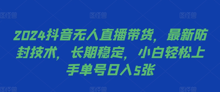 2024抖音无人直播带货，最新防封技术，长期稳定，小白轻松上手单号日入5张【揭秘】-小何资源库