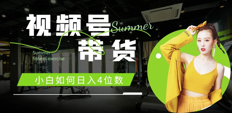 视频号带货，小白如何日入4位数，快速入门，当天出单-小何资源库