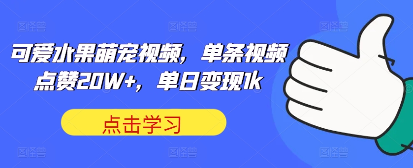 可爱水果萌宠视频，单条视频点赞20W+，单日变现1k【揭秘】-小何资源库