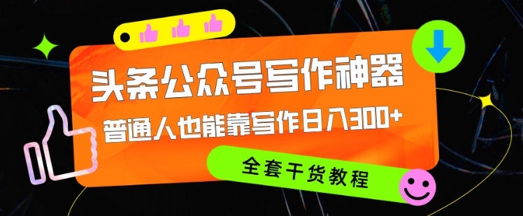 头条公众号目前最猛写作神器，普通人也能轻松靠写作日3位数，全套教程-小何资源库