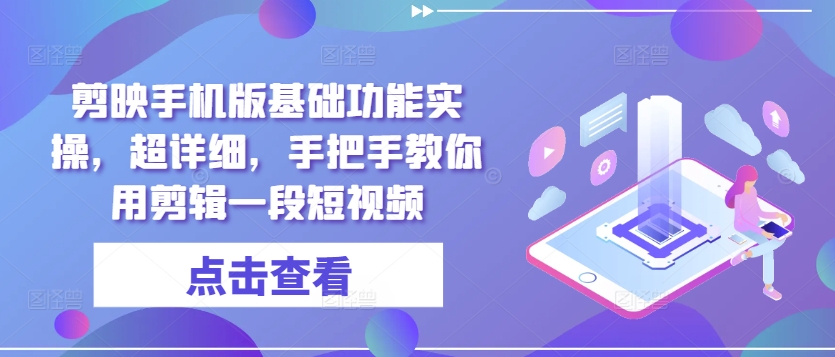 剪映手机版基础功能实操，超详细，手把手教你用剪辑一段短视频-小何资源库
