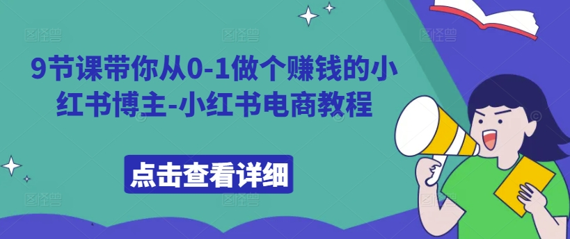 9节课带你从0-1做个赚钱的小红书博主-小红书电商教程-小何资源库