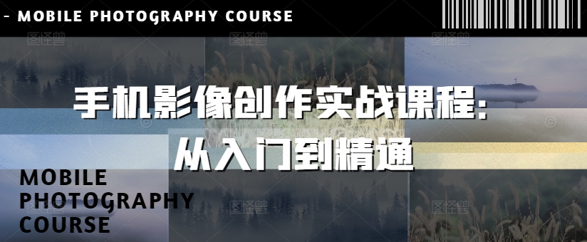 手机影像创作实战课程：从入门到精通-小何资源库