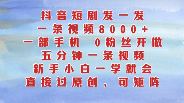 抖音短剧发一发，五分钟一条视频，新手小白一学就会，只要一部手机，0粉丝即可操作-小何资源库