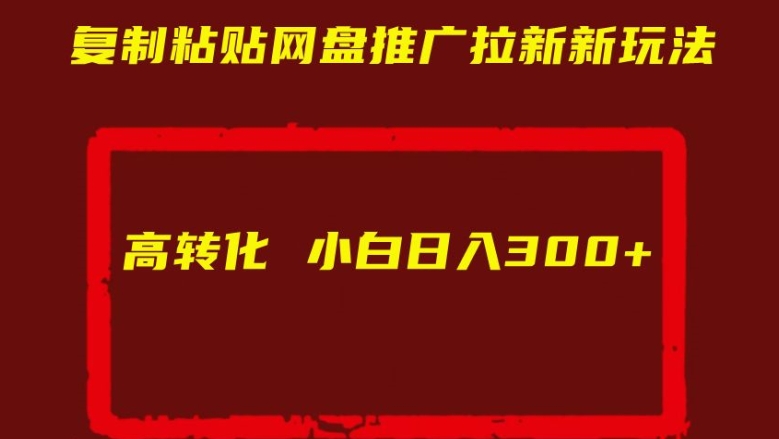 复制粘贴网盘推广拉新新玩法高转化小白日入300+【揭秘】-小何资源库