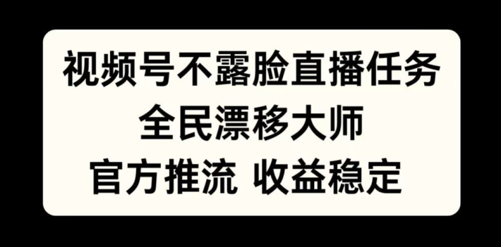 视频号不露脸直播任务，全民漂移大师，官方推流，收益稳定，全民可做【揭秘】-小何资源库