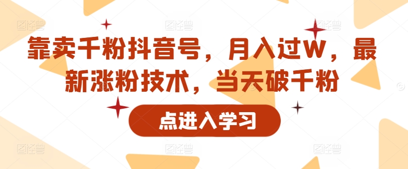 靠卖千粉抖音号，月入过W，最新涨粉技术，当天破千粉-小何资源库
