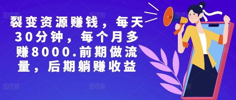 副业裂变资源赚钱，每天30分钟，每个月多赚8000，前期做流量，后期躺赚收益-小何资源库