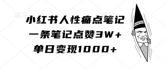 小红书人性痛点笔记，一条笔记点赞3W+，单日变现1k-小何资源库