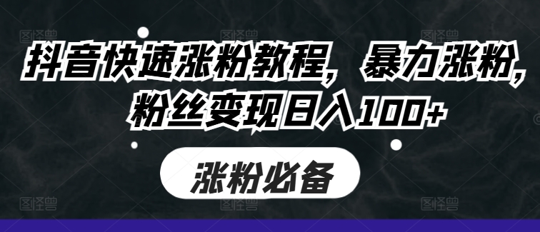抖音快速涨粉教程，暴力涨粉，粉丝变现日入100+-小何资源库