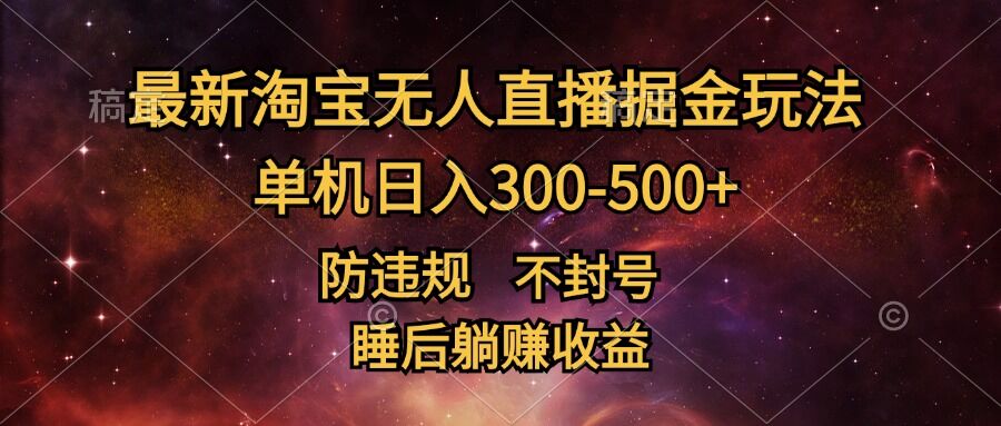 最新淘宝无人直播暴力掘金，防违规不封号，单机日入300-500+，睡后躺Z收益-小何资源库