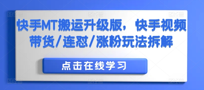 快手MT搬运升级版，快手视频带货/连怼/涨粉玩法拆解-小何资源库