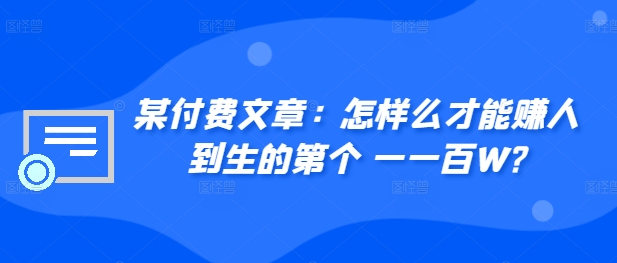 ​某付费文章：怎‮样么‬才能赚‮人到‬生的第‮个一‬一百W?-小何资源库