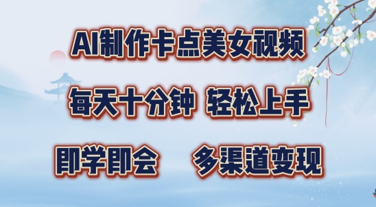 AI制作卡点美女视频，每天十分钟，多渠道变现【揭秘】-小何资源库
