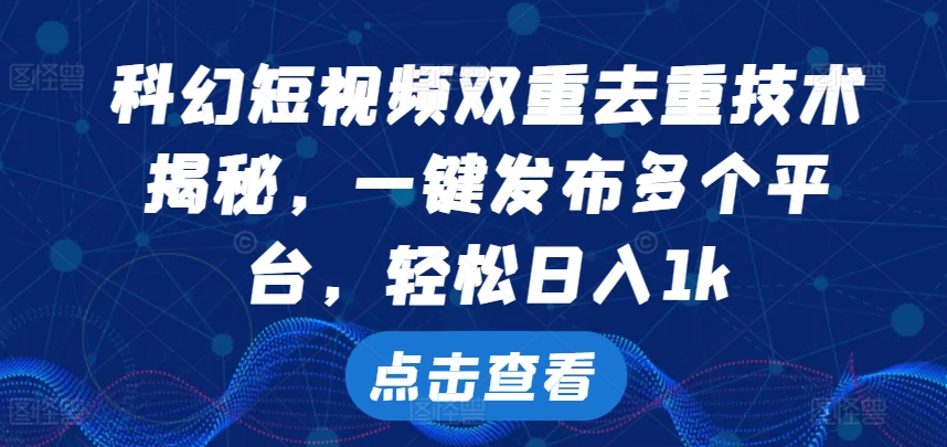 科幻短视频双重去重技术，一键发布多个平台，轻松日入1k【揭秘】-小何资源库
