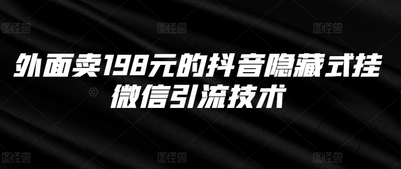 外面卖198元的抖音隐藏式挂微信引流技术-小何资源库