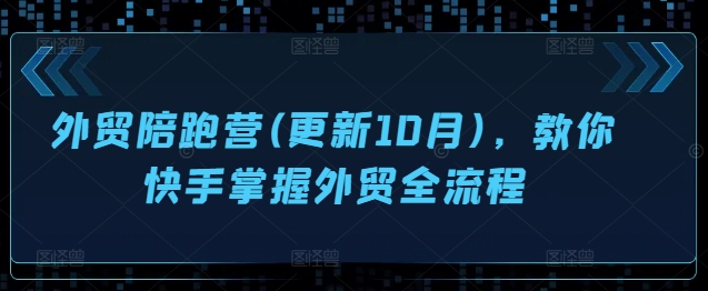 外贸陪跑营(更新10月)，教你快手掌握外贸全流程-小何资源库