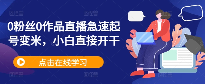 0粉丝0作品直播急速起号变米，小白直接开干-小何资源库