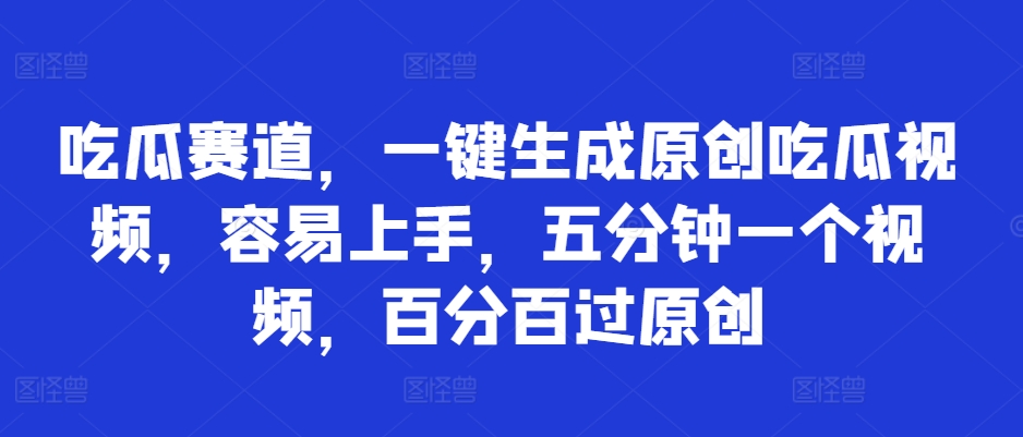 吃瓜赛道，一键生成原创吃瓜视频，容易上手，五分钟一个视频，百分百过原创-小何资源库