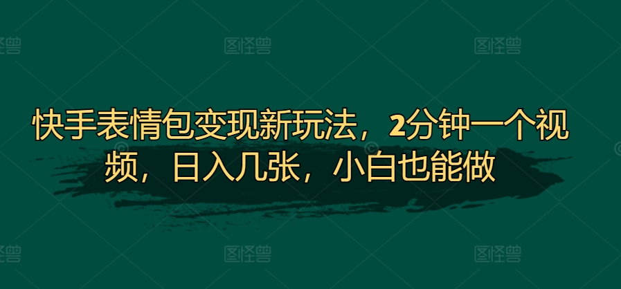 快手表情包变现新玩法，2分钟一个视频，日入几张，小白也能做-小何资源库