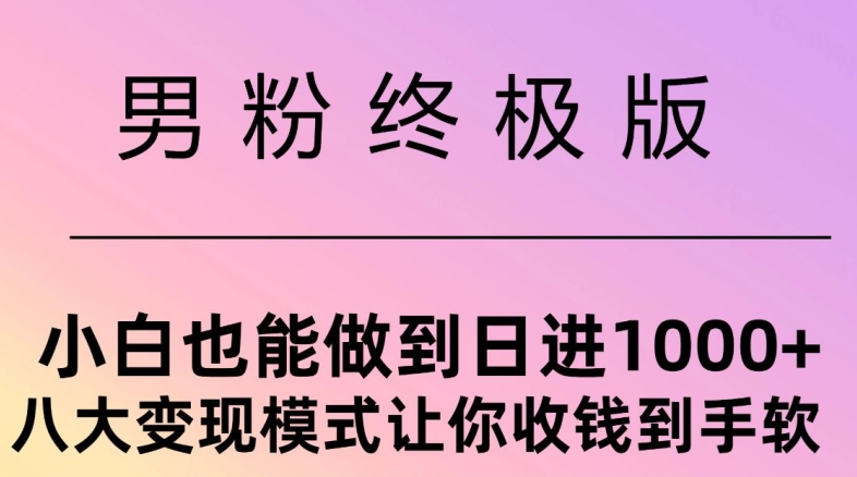 男粉终极版，小白也能做到日入几张，八大变现模式让你收Q到手软-小何资源库