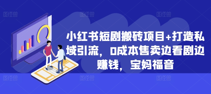 小红书短剧搬砖项目+打造私域引流，0成本售卖边看剧边赚钱，宝妈福音【揭秘】-小何资源库